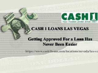 https://www.cash1loans.com/locations/nevada/las-veg
CASH 1 LOANS LAS VEGASCASH 1 LOANS LAS VEGAS
Getting Approved For a Loan HasGetting Approved For a Loan Has
Never Been EasierNever Been Easier
 