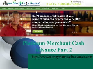 Platinum Merchant Cash
     Advance Part 2
   http://www.moneyman4cashadvance.com
 