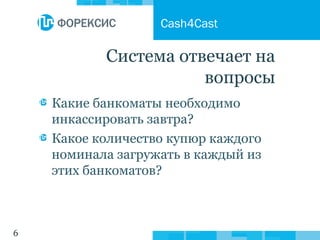 6
Система отвечает на
вопросы
Какие банкоматы необходимо
инкассировать завтра?
Какое количество купюр каждого
номинала загружать в каждый из
этих банкоматов?
Cash4Cast
 