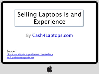 Selling Laptops is and
               Experience

                 By Cash4Laptops.com


Source:
http://cash4laptops.posterous.com/selling-
laptops-is-an-experience
 