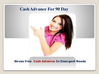 Cash Advance For 90 Day
Stress Free Cash Advance In Emergent Needs
 