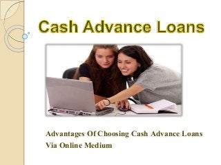Advantages Of Choosing Cash Advance Loans
Via Online Medium
 