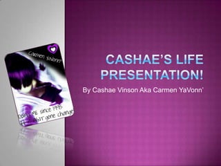 Cashae’s life Presentation! By Cashae Vinson Aka Carmen YaVonn’ 