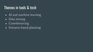 Themes in tools & tech
● AI and machine learning
● Data mining
● Crowdsourcing
● Scenario-based planning
 