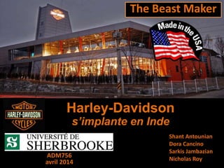 Harley-Davidson
s’implante en Inde
ADM756
avril 2014
Shant Antounian
Dora Cancino
Sarkis Jambazian
Nicholas Roy
The Beast Maker
 