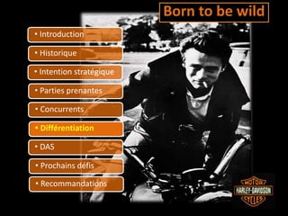 • Introduction
• Historique
• Intention stratégique
• Parties prenantes
• Concurrents
• Différentiation
• DAS
• Prochains défis
• Recommandations
Born to be wild
 