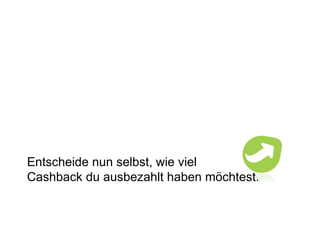 Entscheide nun selbst, wie viel Cashback du ausbezahlt haben möchtest. 