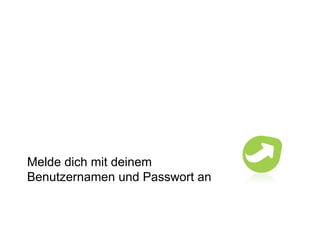 Melde dich mit deinem  Benutzernamen und Passwort an 