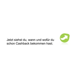Jetzt siehst du, wann und wofür du schon Cashback bekommen hast. 