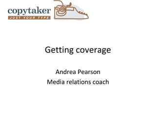 Getting coverage

  Andrea Pearson
Media relations coach
 