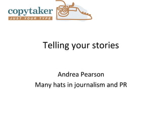 Telling your stories

      Andrea Pearson
Many hats in journalism and PR
 