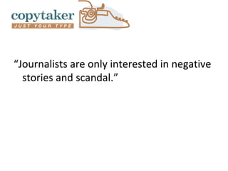 “Journalists are only interested in negative
  stories and scandal.”
 