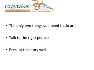 • The only two things you need to do are:

• Talk to the right people

• Present the story well
 