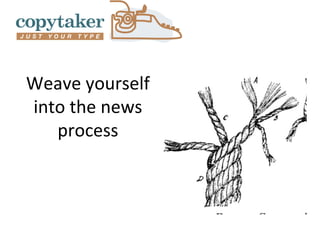 Weave yourself
into the news
   process
 