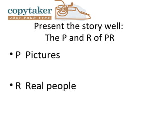 Present the story well:
        The P and R of PR
• P Pictures

• R Real people
 