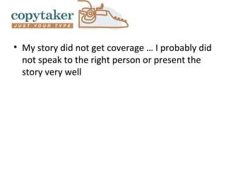 • My story did not get coverage … I probably did
  not speak to the right person or present the
  story very well
 