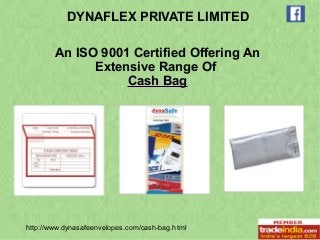 DYNAFLEX PRIVATE LIMITED 
An ISO 9001 Certified Offering An 
Extensive Range Of 
CCaasshh BBaagg 
http://www.dynasafeenvelopes.com/cash-bag.html 
 