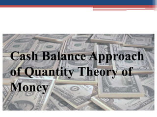 hbj
Cash Balance Approach
of Quantity Theory of
Money
 