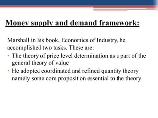 Money supply and demand framework:
Marshall in his book, Economics of Industry, he
accomplished two tasks. These are:
• Th...