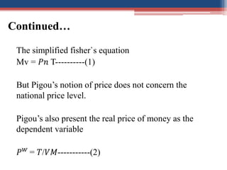 Continued…
The simplified fisher`s equation
Mv = 𝑃𝑛 T----------(1)
But Pigou’s notion of price does not concern the
nation...
