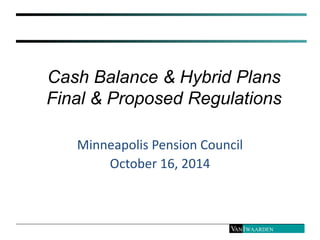Cash Balance & Hybrid Plans
Final & Proposed Regulations
Minneapolis Pension Council
October 16, 2014
 