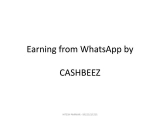 Earning from WhatsApp by
CASHBEEZ
HITESH PARMAR:- 09223215255
 