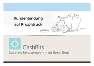 Kundenbindung im
                E-Commerce
   Kundenbindung
   auf Knopfdruck

                     CASH AUF KNOPFDRUCK




Das erste Bonusprogramm für Ihren Shop
 