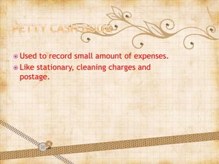  Used to record small amount of expenses.
 Like stationary, cleaning charges and
postage.
 