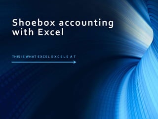 Shoebox accounting
with Excel
THIS IS WHAT E X C E L E X C E L S A T
 