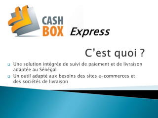  Une solution intégrée de suivi de paiement et de livraison
adaptée au Sénégal
 Un outil adapté aux besoins des sites e-commerces et
des sociétés de livraison
Express
 