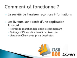  La société de livraison reçoit ces informations
 Les livreurs sont dotés d'une application
Android :
◦ Retrait de marchandise chez le commerçant
◦ Guidage GPS vers les points de livraison
◦ Livraison Client avec prise de photos
Express
 