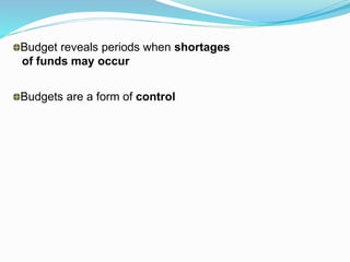 Budgets are a form of control
Budget reveals periods when shortages
of funds may occur
 