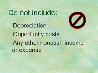 Do not include:
Depreciation
Opportunity costs
Any other noncash income
or expense
 