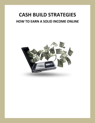 CASH BUILD STRATEGIES
HOW TO EARN A SOLID INCOME ONLINE
 