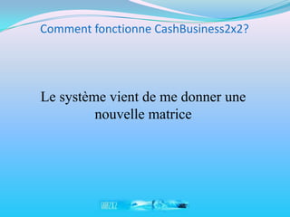 Comment fonctionne CashBusiness2x2?




Le système vient de me donner une
         nouvelle matrice
 