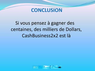 CONCLUSION

  Si vous pensez à gagner des
centaines, des milliers de Dollars,
      CashBusiness2x2 est là
 