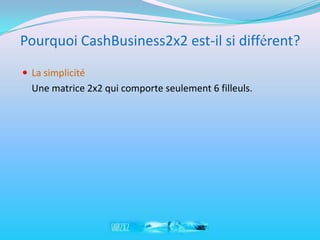 Pourquoi CashBusiness2x2 est-il si différent?
 La simplicité
  Une matrice 2x2 qui comporte seulement 6 filleuls.
 