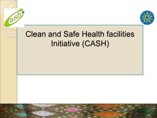 Clean and Safe Health facilities
Initiative (CASH)
 