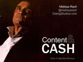 Melissa Rach 
@melissarach 
DialogStudios.com 
Content 
CASH 
Photo: © 1984 Betty Weinaug 
 