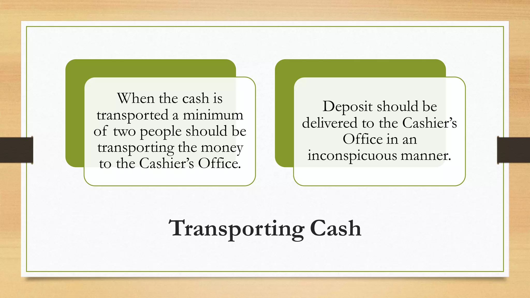Transporting Cash
When the cash is
transported a minimum
of two people should be
transporting the money
to the Cashier’s Office.
Deposit should be
delivered to the Cashier’s
Office in an
inconspicuous manner.
 