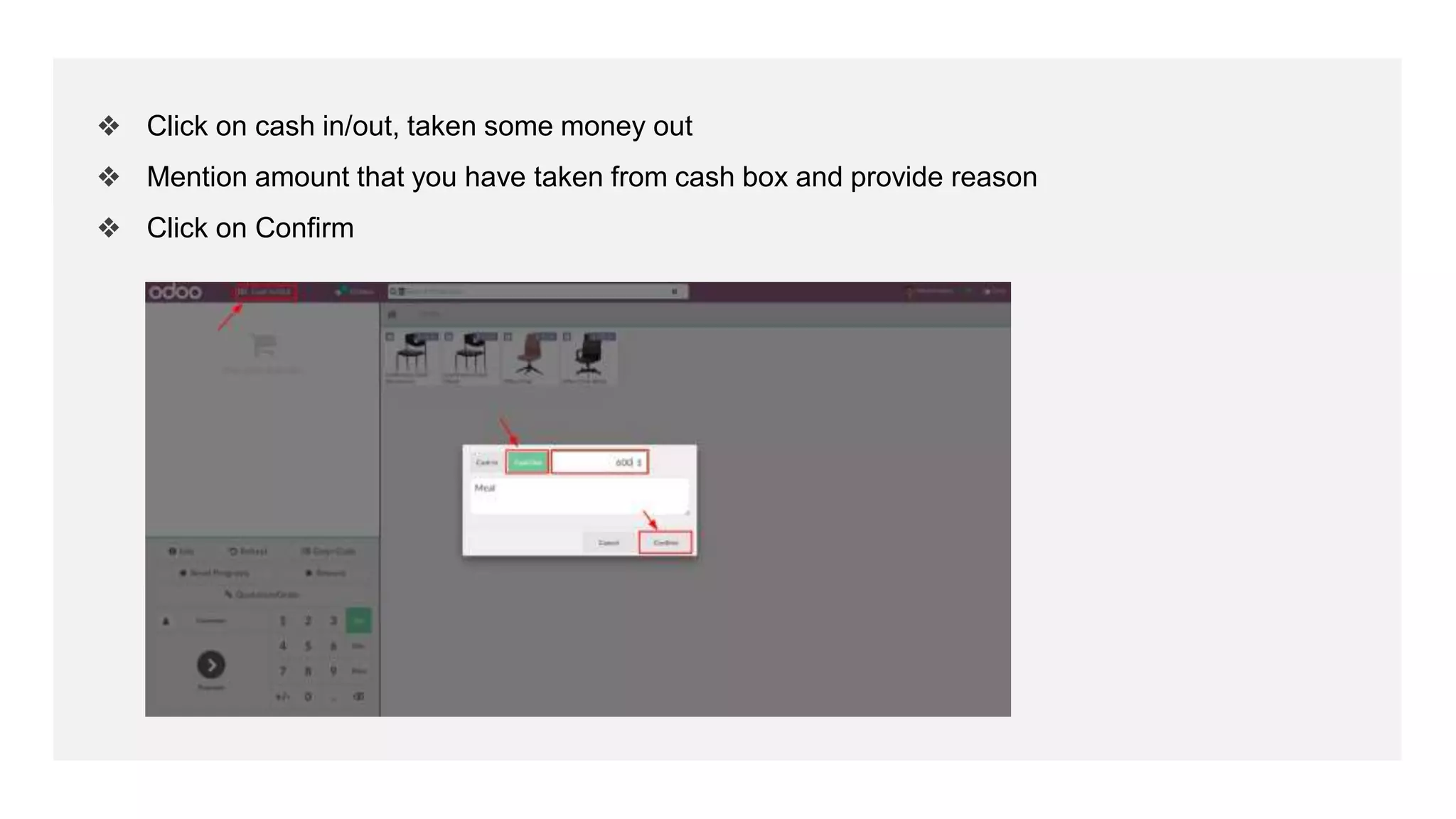 ❖ Click on cash in/out, taken some money out
❖ Mention amount that you have taken from cash box and provide reason
❖ Click on Confirm
 