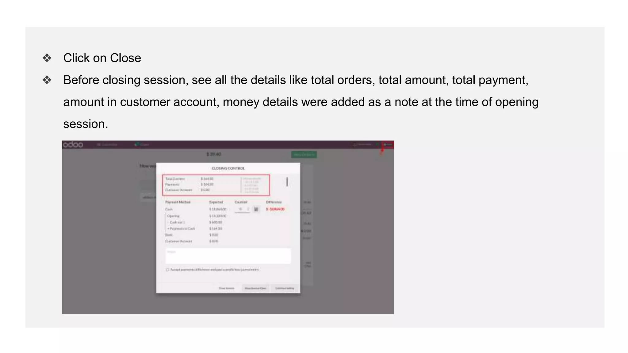 ❖ Click on Close
❖ Before closing session, see all the details like total orders, total amount, total payment,
amount in customer account, money details were added as a note at the time of opening
session.
 