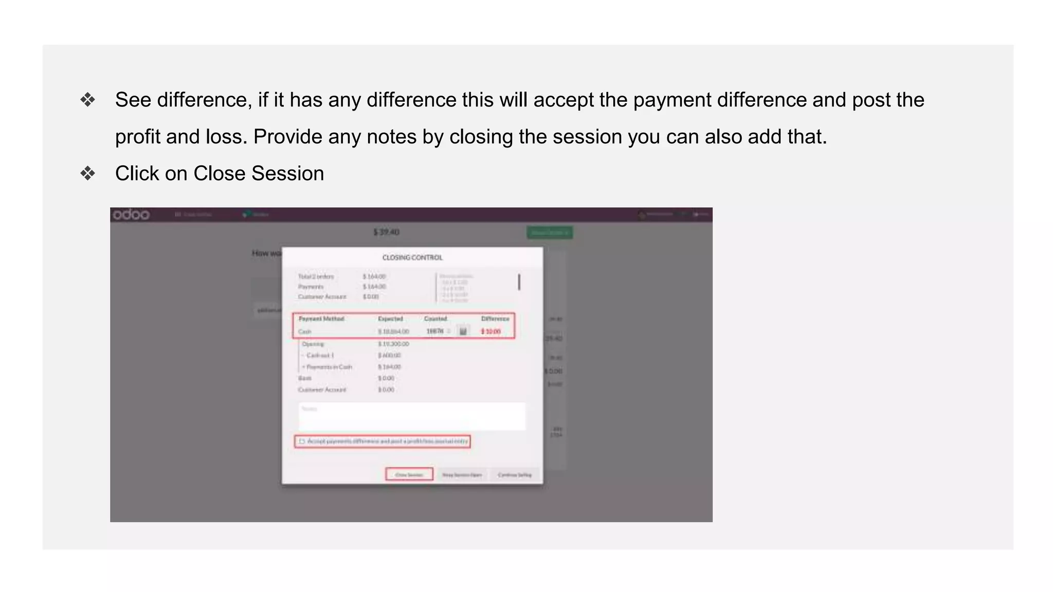 ❖ See difference, if it has any difference this will accept the payment difference and post the
profit and loss. Provide any notes by closing the session you can also add that.
❖ Click on Close Session
 