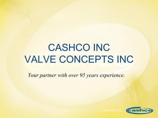 CASHCO INC
VALVE CONCEPTS INC
Your partner with over 95 years experience.

 