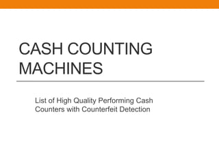 CASH COUNTING
MACHINES
List of High Quality Performing Cash
Counters with Counterfeit Detection
 