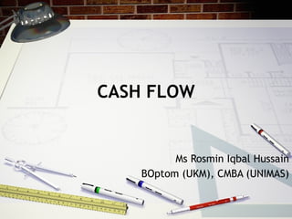CASH FLOW Ms Rosmin Iqbal Hussain BOptom (UKM), CMBA (UNIMAS) 