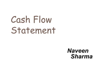 Cash Flow
Statement
Naveen
Sharma
 