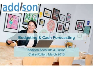 Budgeting & Cash Forecasting
Addison Accounts & Tuition
Claire Rulton, March 2016
 