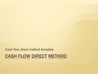 CASH FLOW DIRECT METHOD
Cash flow direct method template
 