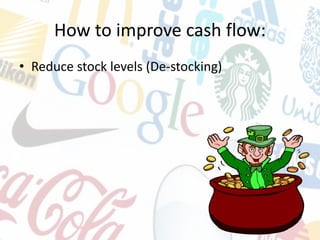 How to improve cash flow:
• Reduce stock levels (De-stocking)
 